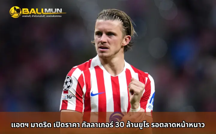 ดูบอลสด แอตฯ มาดริด เปิดราคา กัลลาเกอร์ 30 ล้านยูโร รอตลาดหน้าหนาว